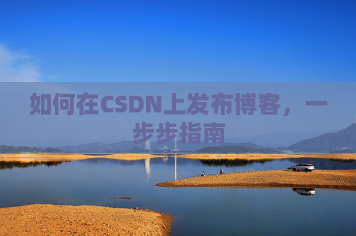 如何在CSDN上发布博客,一步步指南